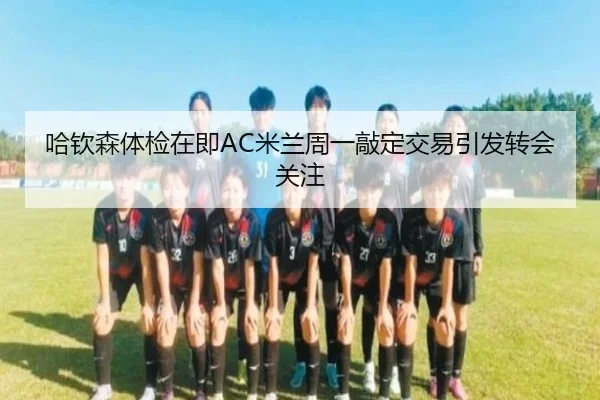 哈钦森体检在即AC米兰周一敲定交易引发转会关注